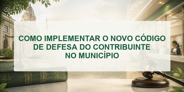 COMO IMPLEMENTAR O NOVO CÓDIGO DE DEFESA DO CONTRIBUINTE NO MUNICÍPIO