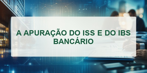 A APURAÇÃO DO ISS E DO IBS BANCÁRIO